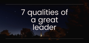 SEVEN QUALITIES OF A GOOD LEADER