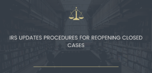 IRS UPDATES PROCEDURES FOR REOPENING CLOSED CASES