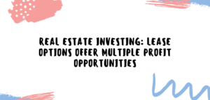 REAL ESTATE INVESTING: LEASE OPTIONS OFFER MULTIPLE PROFIT OPPORTUNITIES