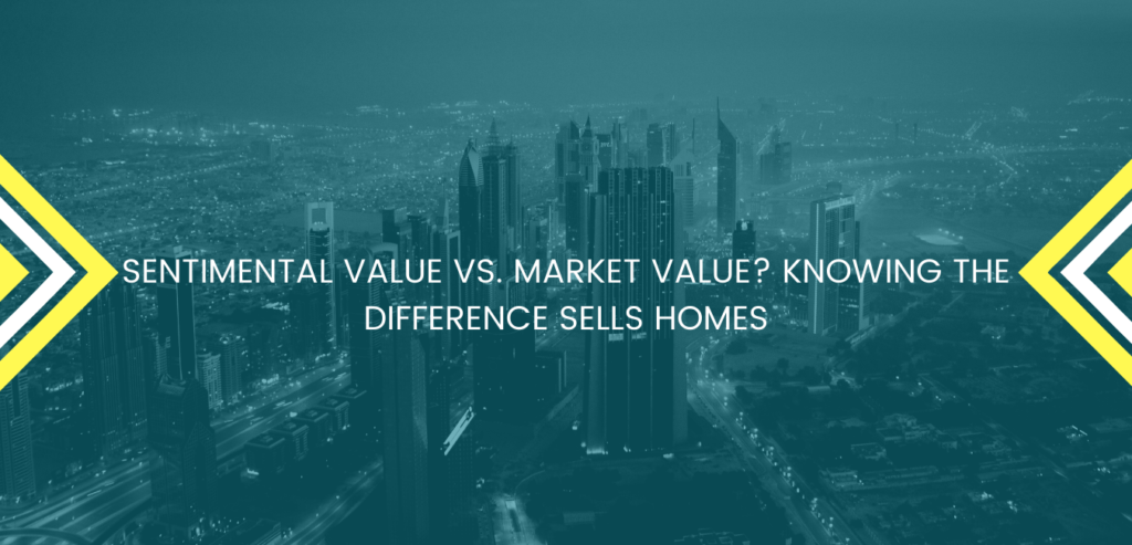 SENTIMENTAL VALUE VS. MARKET VALUE? KNOWING THE DIFFERENCE SELLS HOMES
