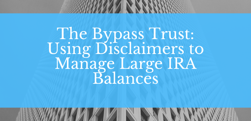 The Bypass Trust: Using Disclaimers to Manage Large IRA Balances
